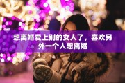 想离婚爱上别的女人了，喜欢另外一个人想离婚