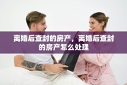 离婚后查封的房产，离婚后查封的房产怎么处理