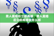 男人离婚后立即再婚，男人离婚后立即再婚会怎么样