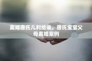 离婚唐氏儿判给谁，唐氏宝宝父母离婚案例