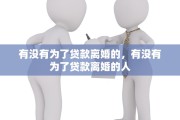 有没有为了贷款离婚的，有没有为了贷款离婚的人