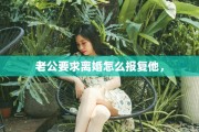 老公要求离婚怎么报复他，