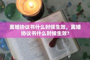 离婚协议书什么时候生效，离婚协议书什么时候生效?