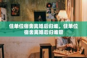 住单位宿舍离婚后归谁，住单位宿舍离婚后归谁管