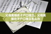 父母离婚孩子户口独立，父母离婚孩子户口独立怎么办