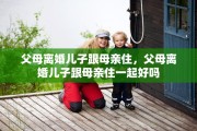 父母离婚儿子跟母亲住，父母离婚儿子跟母亲住一起好吗
