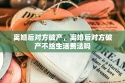 离婚后对方破产，离婚后对方破产不给生活费法吗