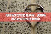 离婚后男方应付的责任，离婚后男方应付的责任有哪些