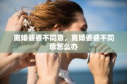 离婚婆婆不同意，离婚婆婆不同意怎么办