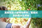 离婚对女人那样对有利，离婚对女的有什么好处