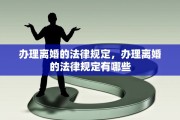 办理离婚的法律规定，办理离婚的法律规定有哪些