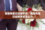 离婚再登记结婚手续，离婚再登记结婚手续怎么办