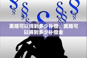 离婚可以得到多少补偿，离婚可以得到多少补偿金