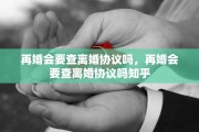 再婚会要查离婚协议吗，再婚会要查离婚协议吗知乎
