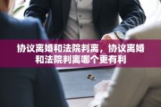 协议离婚和法院判离，协议离婚和法院判离哪个更有利