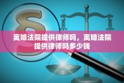 离婚法院提供律师吗，离婚法院提供律师吗多少钱