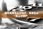 如何离婚怎么分财产，离婚怎么怎么分财产