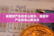 离婚财产冻结怎么解冻，离婚财产冻结怎么解冻的