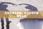 女方不孕不离婚，女方不孕不离婚怎么办