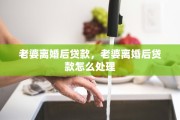 老婆离婚后贷款，老婆离婚后贷款怎么处理