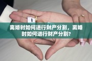 离婚时如何进行财产分割，离婚时如何进行财产分割?
