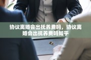 协议离婚会出抚养费吗，协议离婚会出抚养费吗知乎