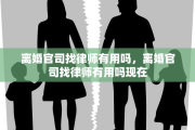 离婚官司找律师有用吗，离婚官司找律师有用吗现在