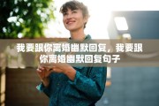 我要跟你离婚幽默回复，我要跟你离婚幽默回复句子