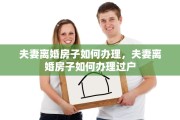 夫妻离婚房子如何办理，夫妻离婚房子如何办理过户