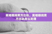 离婚期间男方出轨，离婚期间男方出轨怎么处理