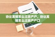协议离婚怎么过房产户，协议离婚怎么过房产户口