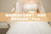相亲结婚现在想离婚了，相亲结婚现在想离婚了怎么办