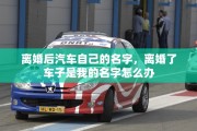离婚后汽车自己的名字，离婚了车子是我的名字怎么办