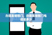办理离婚部门，办理离婚部门电话是多少
