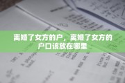 离婚了女方的户，离婚了女方的户口该放在哪里