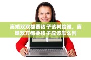 离婚双双都要孩子该判给谁，离婚双方都要孩子应该怎么判