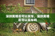 深圳离婚后可以买车，深圳离婚后可以买车吗