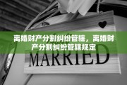 离婚财产分割纠纷管辖，离婚财产分割纠纷管辖规定