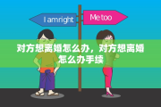 对方想离婚怎么办，对方想离婚怎么办手续