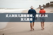丈人叫女儿跟我离婚，老丈人叫女儿离婚