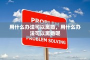 用什么办法可以离婚，用什么办法可以离婚呢