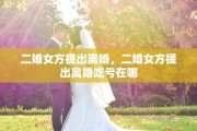 二婚女方提出离婚，二婚女方提出离婚吃亏在哪