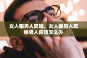 女人骗男人离婚，女人骗男人离婚男人应该怎么办