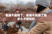 老婆不离婚了，老婆不离婚了要多久才能和好