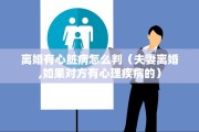 离婚有心脏病怎么判（夫妻离婚,如果对方有心理疾病的）
