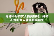 身体不好的女人能离婚吗，身体不好的女人能离婚吗知乎
