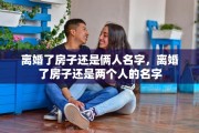 离婚了房子还是俩人名字，离婚了房子还是两个人的名字