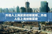 外地人上海买房结婚离婚，外地人在上海结婚买房