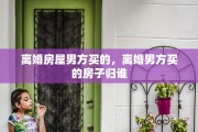 离婚房屋男方买的，离婚男方买的房子归谁