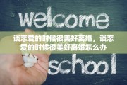 谈恋爱的时候很美好离婚，谈恋爱的时候很美好离婚怎么办